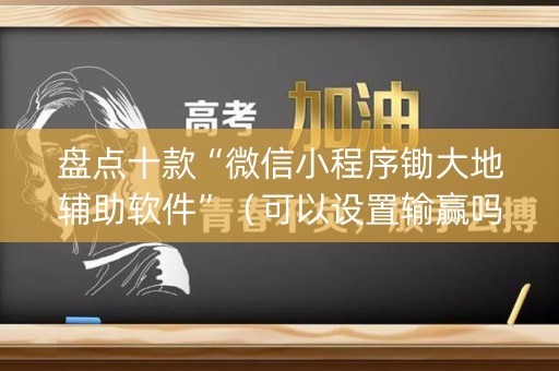 盘点十款“微信小程序锄大地辅助软件”（可以设置输赢吗)