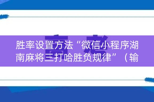 胜率设置方法“微信小程序湖南麻将三打哈胜负规律”（输赢跟id号有关系吗)