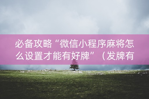 必备攻略“微信小程序麻将怎么设置才能有好牌”（发牌有什么规律吗)
