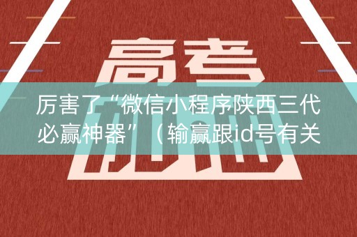 厉害了“微信小程序陕西三代必赢神器”（输赢跟id号有关系吗)