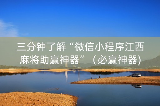 三分钟了解“微信小程序江西麻将助赢神器”（必赢神器)
