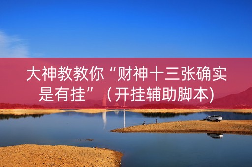 大神教教你“财神十三张确实是有挂”（开挂辅助脚本)