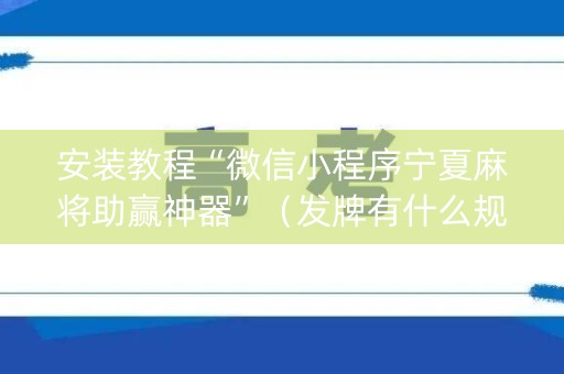 安装教程“微信小程序宁夏麻将助赢神器”（发牌有什么规律吗)