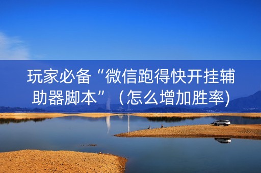 玩家必备“微信跑得快开挂辅助器脚本”（怎么增加胜率)