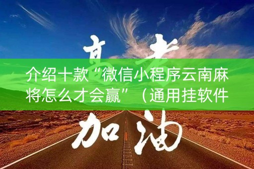 介绍十款“微信小程序云南麻将怎么才会赢”（通用挂软件多少钱)