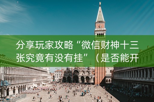 分享玩家攻略“微信财神十三张究竟有没有挂”（是否能开挂)