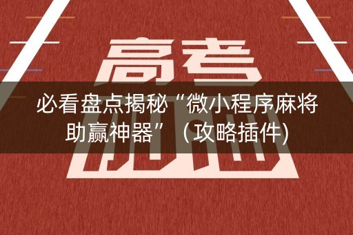 必看盘点揭秘“微小程序麻将助赢神器”（攻略插件)
