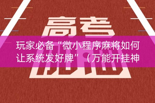 玩家必备“微小程序麻将如何让系统发好牌”（万能开挂神器)