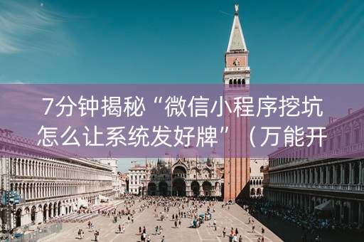 7分钟揭秘“微信小程序挖坑怎么让系统发好牌”（万能开挂神器)
