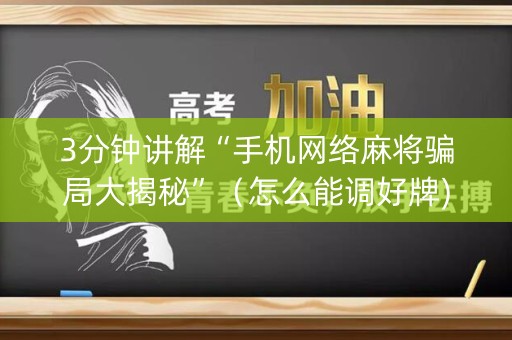 3分钟讲解“手机网络麻将骗局大揭秘”（怎么能调好牌)