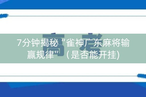 7分钟揭秘“雀神广东麻将输赢规律”（是否能开挂)