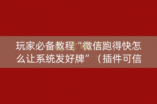 玩家必备教程“微信跑得快怎么让系统发好牌”（插件可信吗)