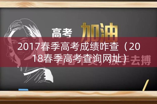 2017春季高考成绩咋查（2018春季高考查询网址）