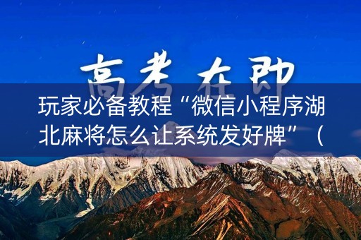 玩家必备教程“微信小程序湖北麻将怎么让系统发好牌”（会员会提高胜率吗)