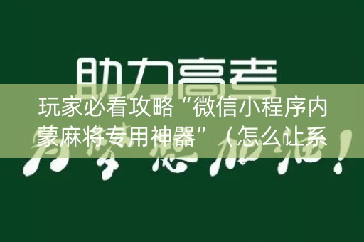 玩家必看攻略“微信小程序内蒙麻将专用神器”（怎么让系统给你发好牌)
