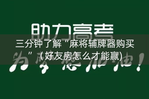 三分钟了解“麻将辅牌器购买”（好友房怎么才能赢)