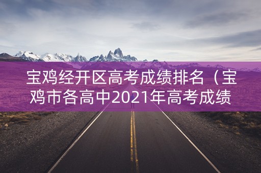 宝鸡经开区高考成绩排名（宝鸡市各高中2021年高考成绩）
