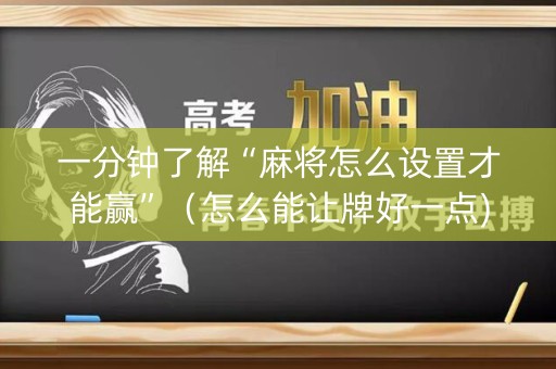 一分钟了解“麻将怎么设置才能赢”（怎么能让牌好一点)