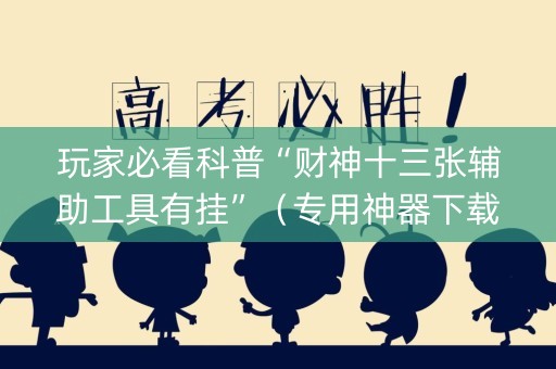 玩家必看科普“财神十三张辅助工具有挂”（专用神器下载)