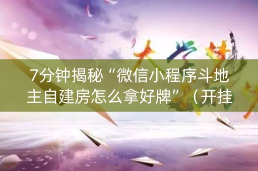 7分钟揭秘“微信小程序斗地主自建房怎么拿好牌”（开挂神器下载)