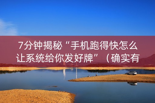 7分钟揭秘“手机跑得快怎么让系统给你发好牌”（确实有插件吗)