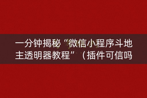 一分钟揭秘“微信小程序斗地主透明器教程”（插件可信吗)