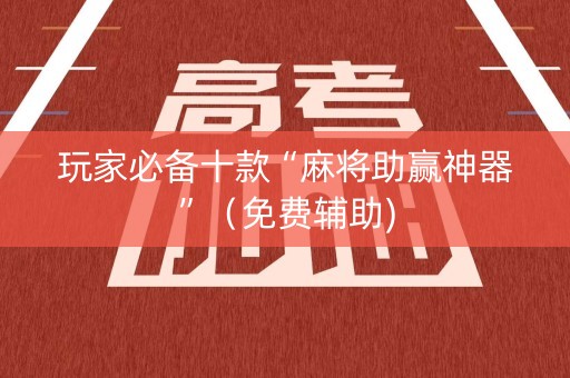 玩家必备十款“麻将助赢神器”（免费辅助)