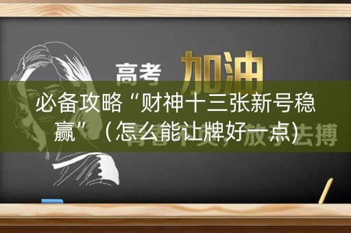 必备攻略“财神十三张新号稳赢”（怎么能让牌好一点)