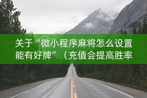 关于“微小程序麻将怎么设置能有好牌”（充值会提高胜率么)
