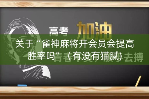 关于“雀神麻将开会员会提高胜率吗”（有没有猫腻)