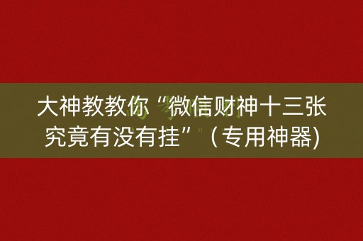大神教教你“微信财神十三张究竟有没有挂”（专用神器)