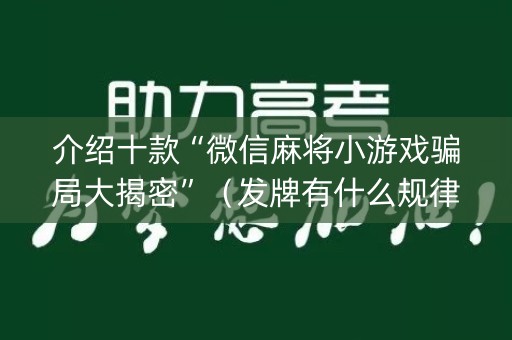 介绍十款“微信麻将小游戏骗局大揭密”（发牌有什么规律吗)