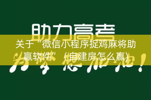 关于“微信小程序捉鸡麻将助赢软件”（自建房怎么赢)
