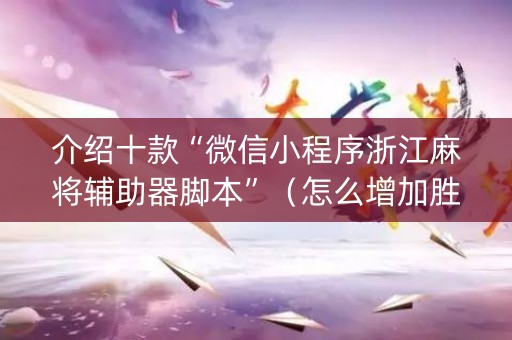 介绍十款“微信小程序浙江麻将辅助器脚本”（怎么增加胜率)