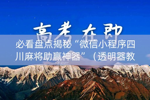 必看盘点揭秘“微信小程序四川麻将助赢神器”（透明器教程)