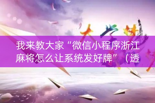 我来教大家“微信小程序浙江麻将怎么让系统发好牌”（透明挂辅助器)