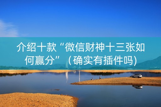 介绍十款“微信财神十三张如何赢分”（确实有插件吗)