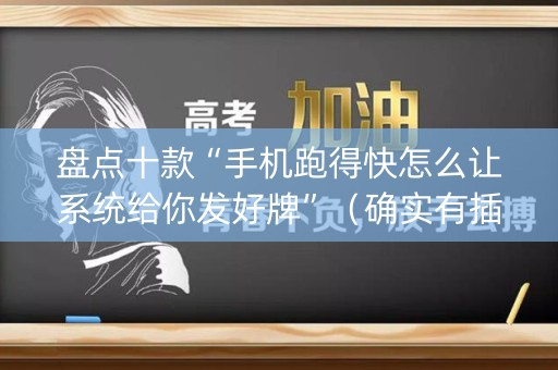 盘点十款“手机跑得快怎么让系统给你发好牌”（确实有插件吗)