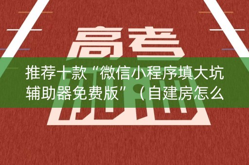 推荐十款“微信小程序填大坑辅助器免费版”（自建房怎么赢)