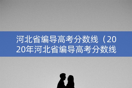 河北省编导高考分数线（2020年河北省编导高考分数线）