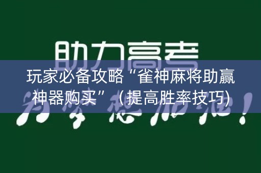 玩家必备攻略“雀神麻将助赢神器购买”（提高胜率技巧)