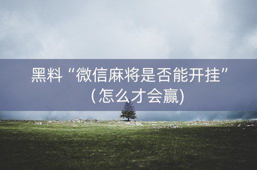 黑料“微信麻将是否能开挂”（怎么才会赢)