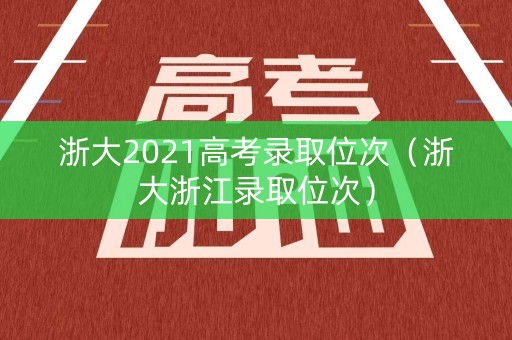 浙大2021高考录取位次（浙大浙江录取位次）