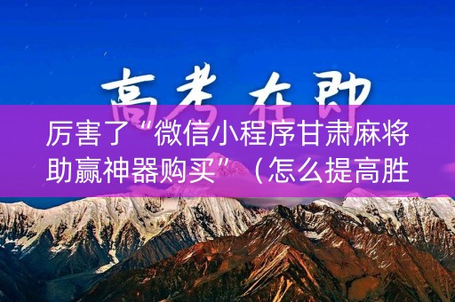 厉害了“微信小程序甘肃麻将助赢神器购买”（怎么提高胜率)