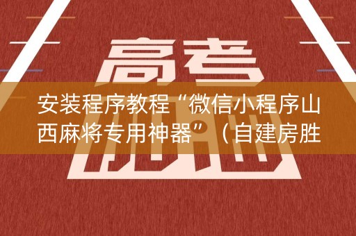 安装程序教程“微信小程序山西麻将专用神器”（自建房胜负规律)