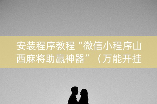 安装程序教程“微信小程序山西麻将助赢神器”（万能开挂神器)