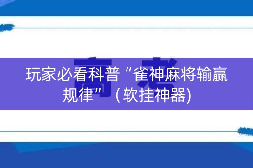玩家必看科普“雀神麻将输赢规律”（软挂神器)