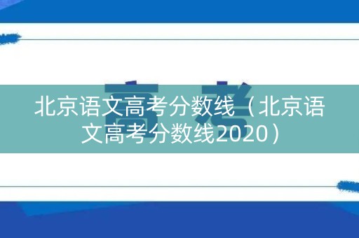 北京语文高考分数线（北京语文高考分数线2020）