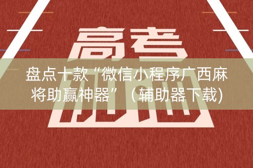 盘点十款“微信小程序广西麻将助赢神器”（辅助器下载)