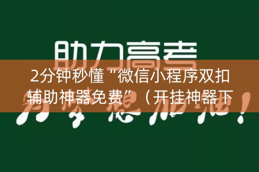 2分钟秒懂“微信小程序双扣辅助神器免费”（开挂神器下载)